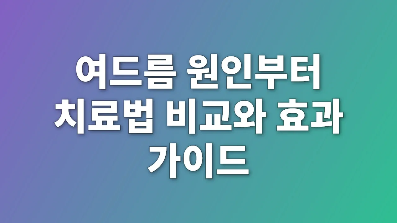 여드름 원인부터 치료법 비교와 효과 가이드